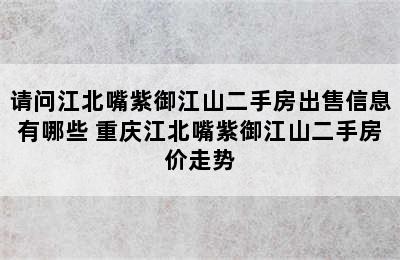 请问江北嘴紫御江山二手房出售信息有哪些 重庆江北嘴紫御江山二手房价走势